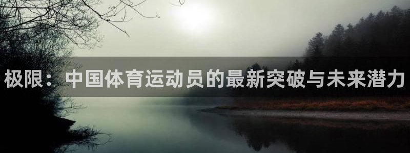 欧亿体育官方正版app集团官网网址：极限：中国体育运