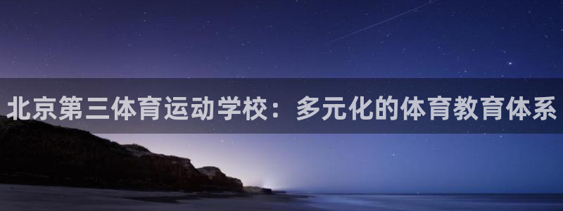 欧亿体育官方正版app集团官网首页：北京第三体育运动学校：多