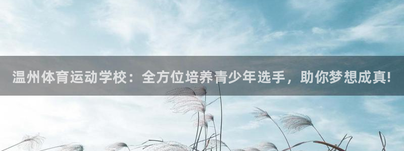 欧亿体育官方正版app集团：温州体育运动学校：全方位培养青少