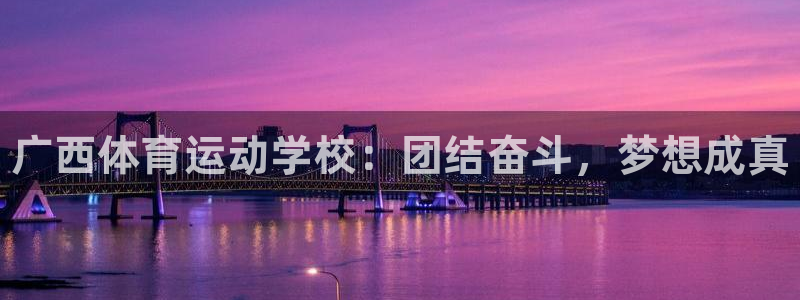 oety欧亿体育官网下载：广西体育运动学校：团结奋斗