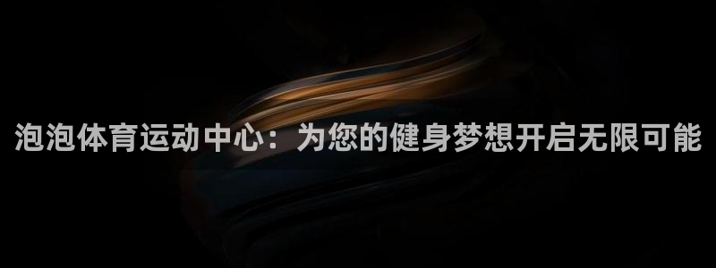 oety欧亿体育官网下载平台是正规平台吗安全吗：泡泡体育运动