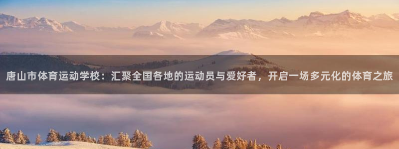 欧亿体育官方正版app娱乐40996：唐山市体育运动学校：汇