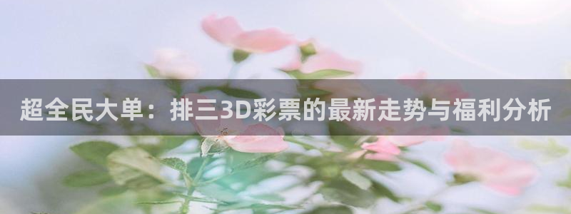 蜘蛛体育直播免费高清在线观看：超全民大单：排三3D彩票的最新走势与福利分析