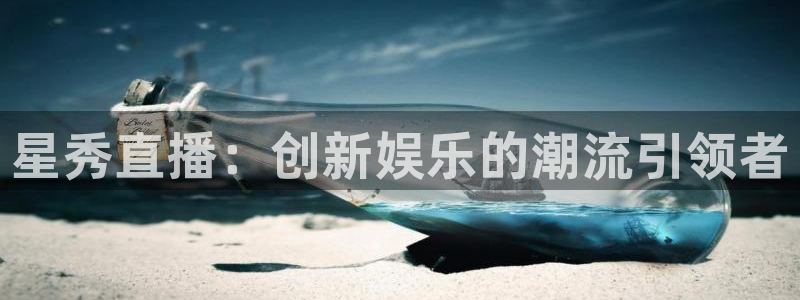 jrs蜘蛛直播球帝带：星秀直播：创新娱乐的潮流引领者